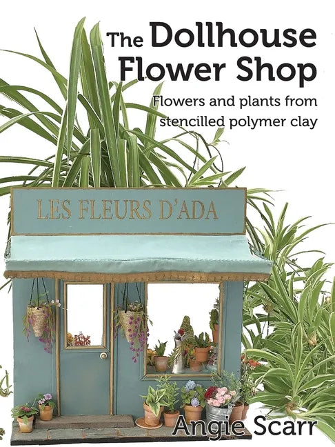 The Dollhouse Flower Book: Flowers and plants from stencilled polymer clay. - Paperback