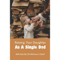 Raising Your Daughter As A Single Dad: Will Kids Be Ok Without A Dad?: When A Child Is Overly Attached To One Parent - Paperback
