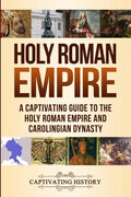 Holy Roman Empire: A Captivating Guide to the Holy Roman Empire and Carolingian Dynasty - Paperback