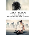 Dear Robot: An Anthology of Epistolary Science Fiction - Paperback