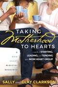 Taking Motherhood to Hearts: A Guide to Starting, Leading, and Tending Your Mom Heart Group - Paperback