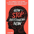 How to Stop Overthinking Now: Easy Techniques to Calm Your Mind, Stop Negative Thoughts, and (Finally) Relieve Stress With Positive Psychology Secre - Paperback