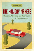 The Holiday Makers: Magazines, Advertising, and Mass Tourism in Postwar America - Hardcover