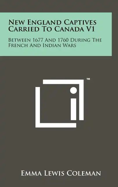 New England Captives Carried To Canada V1: Between 1677 And 1760 During The French And Indian Wars - Hardcover