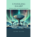 Unveiling HAARP: Science, Myth, and Rational Discourse - Paperback