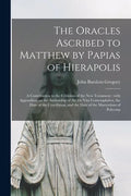 The Oracles Ascribed to Matthew by Papias of Hierapolis: a Contribution to the Criticism of the New Testament: With Appendices on the Authorship of th - Paperback