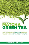 Matcha Green Tea Superfood: How A Miraculous Tea Can Help You Get In The Best Shape Of Your Life - Paperback