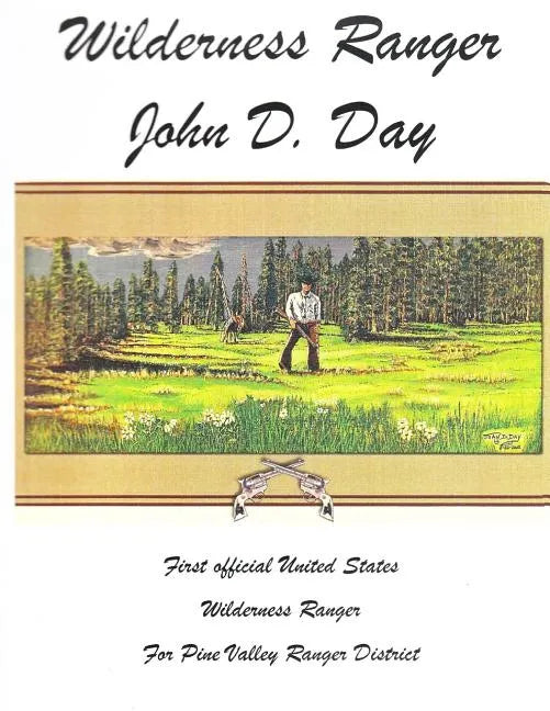 Wilderness Ranger - John D. Day: First Official United States Wilderness Ranger for the Pine Valley Ranger District - Paperback