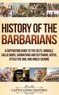 History of the Barbarians: A Captivating Guide to the Celts, Vandals, Gallic Wars, Sarmatians and Scythians, Goths, Attila the Hun, and Anglo-Saxons - Hardcover