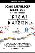 Cómo Establecer Objetivos con los Métodos Ikigai y Kaizen: Guía Japonesa de Estrategias para Curar la Procrastinación, Aumentar tu Productividad y Log - Paperback