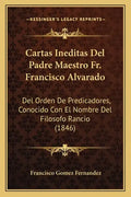 Cartas Ineditas del Padre Maestro Fr. Francisco Alvarado: del Orden de Predicadores, Conocido Con El Nombre del Filosofo Rancio (1846) - Paperback