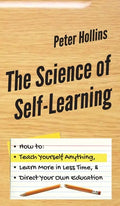 The Science of Self-Learning: How to Teach Yourself Anything, Learn More in Less Time, and Direct Your Own Education - Hardcover