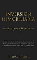 Inversión Inmobiliaria para Principiantes: La guía fácil para comprar una casa, negociar el precio, construir un flujo de dinero con el alquiler o ree - Paperback
