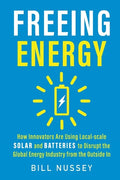 Freeing Energy: How Innovators Are Using Local-scale Solar and Batteries to Disrupt the Global Energy Industry from the Outside In - Paperback