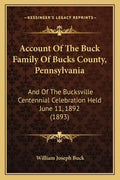 Account Of The Buck Family Of Bucks County, Pennsylvania: And Of The Bucksville Centennial Celebration Held June 11, 1892 (1893) - Paperback