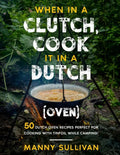 When in a Clutch, Cook it in a Dutch (Oven): 50 Dutch Oven Recipes perfect for cooking with Tinfoil while Camping! - Paperback