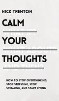 Calm Your Thoughts: Stop Overthinking, Stop Stressing, Stop Spiraling, and Start Living - Hardcover