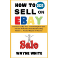 How To Sell On eBay 2024: From Zero to eBay Hero - Transforming Your Spare Time into Profit with a Home-Based Reselling Business (A Practical Bl - Paperback