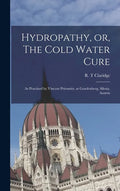Hydropathy, or, The Cold Water Cure: as Practised by Vincent Priessnitz, at Graefenberg, Silesia, Austria - Hardcover