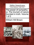 The Power of Sympathy, Or, the Triumph of Nature Founded in Truth. Volume 1 of 2 - Paperback