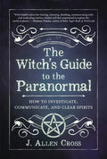 The Witch's Guide to the Paranormal: How to Investigate, Communicate, and Clear Spirits - Paperback