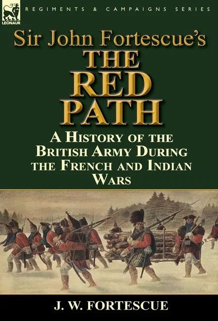 Sir John Fortescue's 'The Red Path': A History of the British Army During the French and Indian Wars - Hardcover