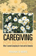 Caregiving for Beginners: What I Learned Caregiving for Frank and His Dementia - Paperback