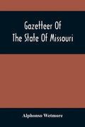 Gazetteer Of The State Of Missouri. With A Map Of The State From The Office Of The Survey Or General, Including The Latest Additions And Surveys To Wh - Paperback