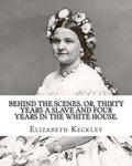 Behind the scenes, or, Thirty years a slave and four years in the White House. By: Elizabeth Keckley (1818-1907).: (autobiography former slave in the - Paperback