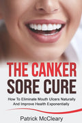 The Canker Sore Cure: How To Eliminate Mouth Ulcers Naturally And Improve Health Exponentially - Paperback