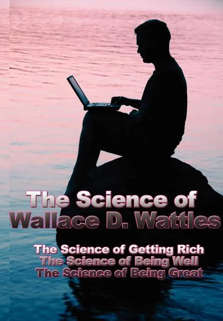 The Science of Wallace D. Wattles: The Science of Getting Rich, the Science of Being Well, the Science of Being Great - Hardcover