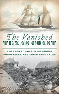 Vanished Texas Coast: Lost Port Towns, Mysterious Shipwrecks and Other True Tales - Hardcover