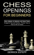 Chess Openings for Beginners: Endgame Tips and Tactics - Proven Tips on How to Win at Chess (Chess Endgame for Beginners and Casual Players) - Paperback