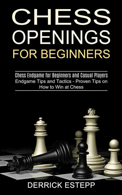 Chess Openings for Beginners: Endgame Tips and Tactics - Proven Tips on How to Win at Chess (Chess Endgame for Beginners and Casual Players) - Paperback