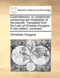 Cosmotheoros: or, conjectures concerning the inhabitants of the planets. Translated from the Latin of Christian Huygens. A new edition, corrected. - Paperback