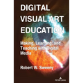 Digital Visual Art Education: Making, Learning, and Teaching with Digital Media - Hardcover