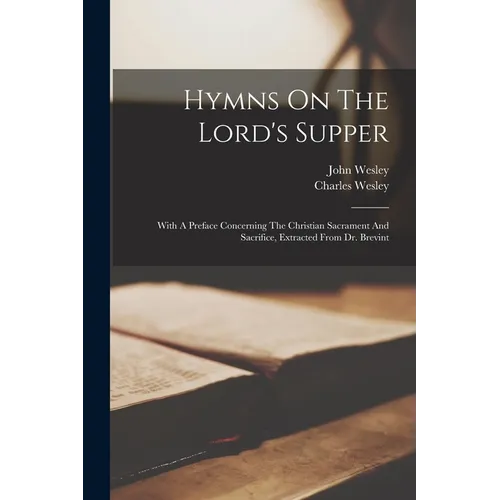 Hymns On The Lord's Supper; With A Preface Concerning The Christian Sacrament And Sacrifice, Extracted From Dr. Brevint - Paperback