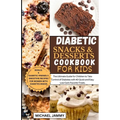 Diabetic Snacks and Desserts Cookbook for Kids: The Ultimate Guide for Children to Take Control of Diabetes with 40 Quick and Easy Low-Carb Favorite T - Paperback