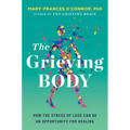 The Grieving Body: How the Stress of Loss Can Be an Opportunity for Healing - Hardcover