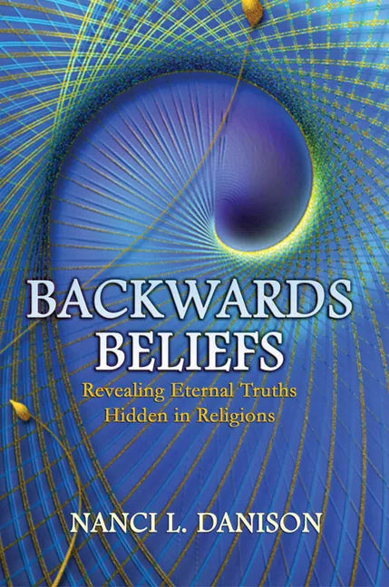 Backwards Beliefs: Revealing Eternal Truths Hidden in Religions - Paperback