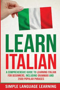 Learn Italian: A Comprehensive Guide to Learning Italian for Beginners, Including Grammar and 2500 Popular Phrases - Paperback