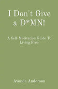 I Don't Give a D*MN!: A Self-Motivation Guide To Living Free - Paperback