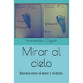 Mirar al cielo: Escritos entre el amor y el dolor. - Paperback