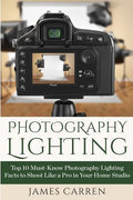 Photography Lighting: Top 10 Must-Know Photography Lighting Facts to Shoot Like a Pro in Your Home Studio - Paperback