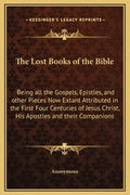 The Lost Books of the Bible: Being All the Gospels, Epistles, and Other Pieces Now Extant Attributed in the First Four Centuries of Jesus Christ, H - Hardcover