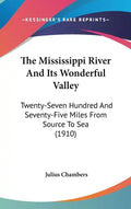 The Mississippi River And Its Wonderful Valley: Twenty-Seven Hundred And Seventy-Five Miles From Source To Sea (1910) - Hardcover