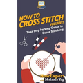 How To Cross Stitch: Your Step By Step Guide to Cross Stitching - Volume 1 - Hardcover