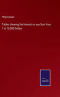 Tables showing the Interest on any Sum from 1 to 10,000 Dollars - Hardcover