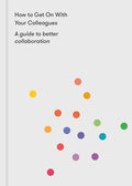How to Get on with Your Colleagues: A Guide to Better Collaboration - Paperback