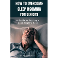 How to Overcome Sleep Insomnia for Seniors: A Guide to Getting a Good Night's Rest - Paperback